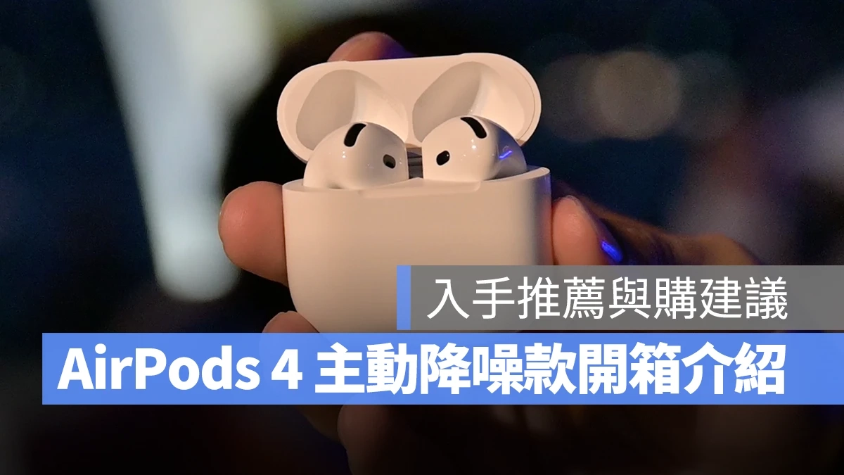 全新 AirPods 4 主动降噪版开箱与系列比较，顺便分享入手推荐与购买建议